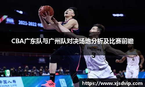 CBA广东队与广州队对决场地分析及比赛前瞻