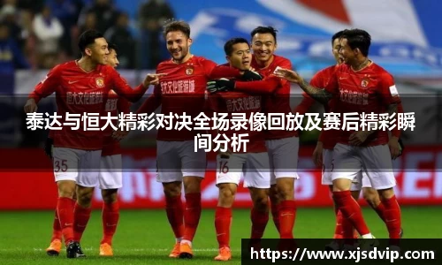 泰达与恒大精彩对决全场录像回放及赛后精彩瞬间分析