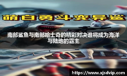 南部鲨鱼与南部哈士奇的精彩对决谁将成为海洋与陆地的霸主