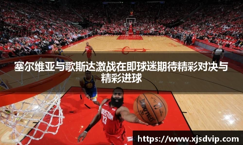 塞尔维亚与歌斯达激战在即球迷期待精彩对决与精彩进球