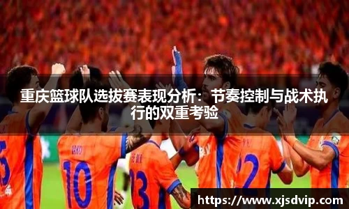 重庆篮球队选拔赛表现分析：节奏控制与战术执行的双重考验