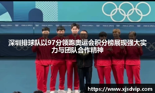 深圳排球队以97分领跑奥运会积分榜展现强大实力与团队合作精神