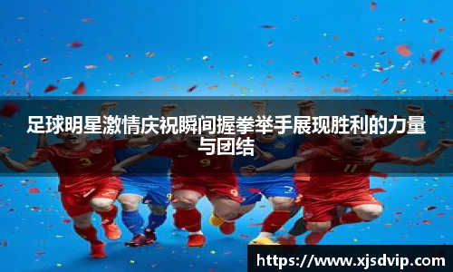 足球明星激情庆祝瞬间握拳举手展现胜利的力量与团结