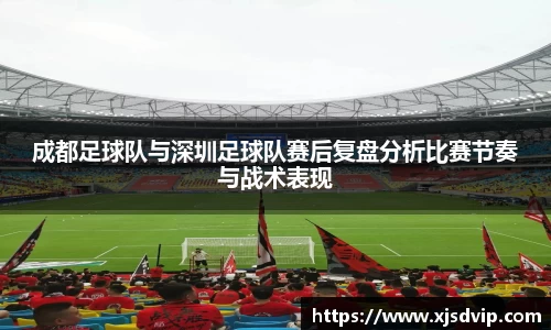成都足球队与深圳足球队赛后复盘分析比赛节奏与战术表现