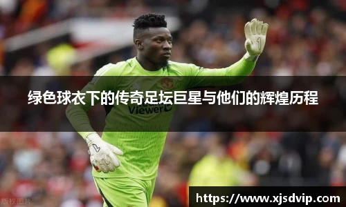 绿色球衣下的传奇足坛巨星与他们的辉煌历程