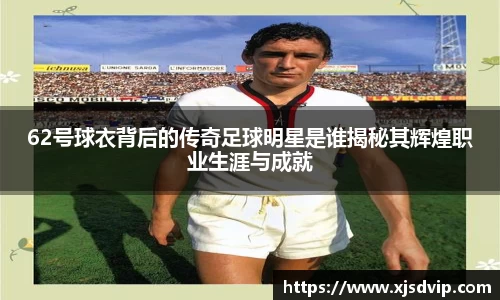62号球衣背后的传奇足球明星是谁揭秘其辉煌职业生涯与成就