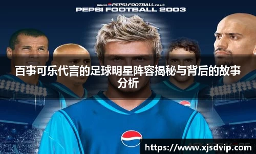 百事可乐代言的足球明星阵容揭秘与背后的故事分析