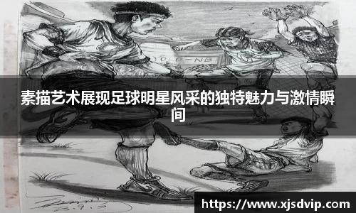 素描艺术展现足球明星风采的独特魅力与激情瞬间