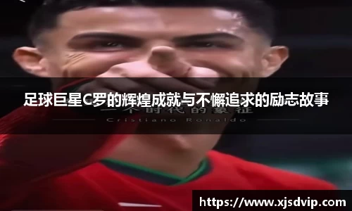 足球巨星C罗的辉煌成就与不懈追求的励志故事