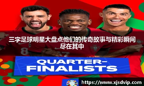 三字足球明星大盘点他们的传奇故事与精彩瞬间尽在其中