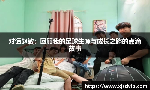 对话赵敏：回顾我的足球生涯与成长之路的点滴故事