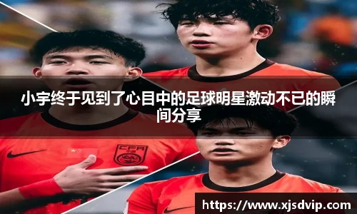 小宇终于见到了心目中的足球明星激动不已的瞬间分享